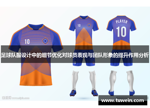 足球队服设计中的细节优化对球员表现与团队形象的提升作用分析