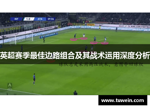 英超赛季最佳边路组合及其战术运用深度分析